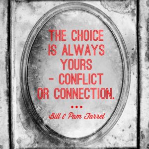 The choice is always yours - conflict or connect. Quote from Bill and Pam Farrel